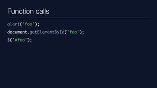 Function calls
alert('foo');
document.getElementById('foo');
$('#foo');
 