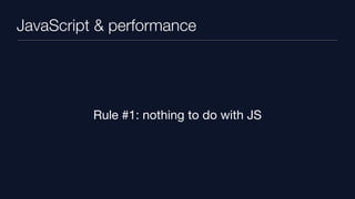 JavaScript & performance




          Rule #1: nothing to do with JS
 
