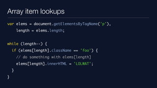 Array item lookups
var elems = document.getElementsByTagName('p'),
        length = elems.length;


while (length--) {
   ...