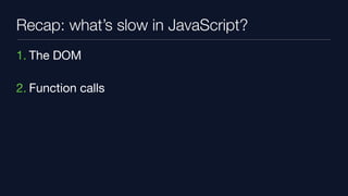 Recap: what’s slow in JavaScript?
1. The DOM

2. Function calls
 