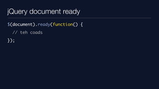 jQuery document ready
$(document).ready(function() {
  // teh coads
});
 