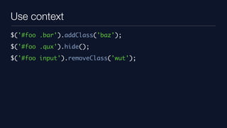 Use context
$('#foo .bar').addClass('baz');
$('#foo .qux').hide();
$('#foo input').removeClass('wut');
 