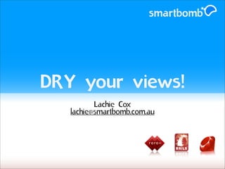 smartbomb




DRY your views!
          Lachie Cox
   lachie@smartbomb.com.au



                        r o ro