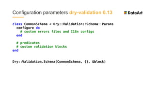 class CommonSchema < Dry::Validation::Schema::Params
configure do
# custom errors files and I18n configs
end
# predicates
...