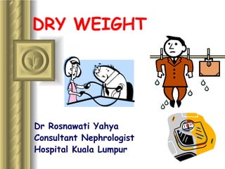 DRY WEIGHT Dr Rosnawati Yahya Consultant Nephrologist Hospital Kuala Lumpur 