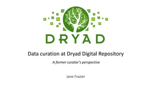 Data curation at Dryad Digital Repository 
Jane Frazier 
A former curator’s perspective  