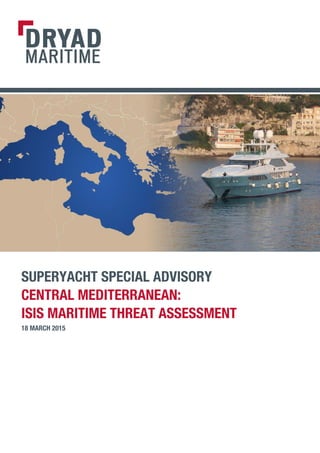 DRYAD
MARITIME
SUPERYACHT SPECIAL ADVISORY
CENTRAL MEDITERRANEAN:
ISIS MARITIME THREAT ASSESSMENT
18 MARCH 2015
 