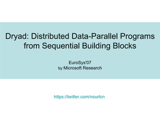 Dryad: Distributed Data-Parallel Programs from Sequential Building Blocks EuroSys'07 by  Microsoft Research https://twitter.com/nourlcn 