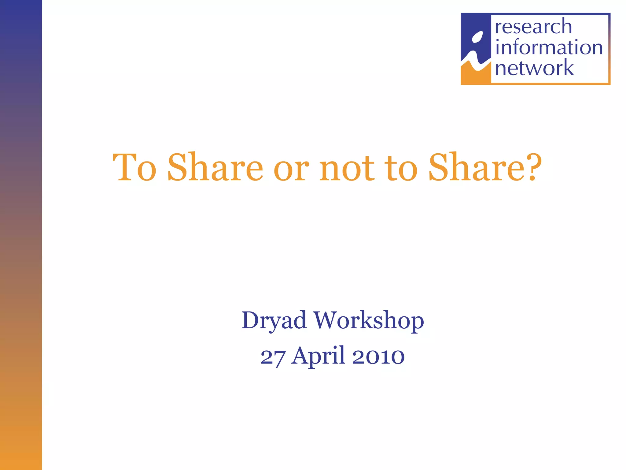 To Share or not to Share? Dryad Workshop 27 April 2010