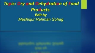 Topic: Dry and Dehydration of Food
Products.
Edit by
Mashiqur Rahman Sohag
 