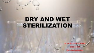 DRY AND WET
STERILIZATION
K. ACHYUTH ACHARI
2022-11-113
Msc plant pathology
1
 