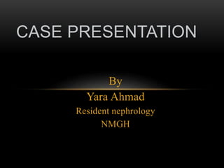 By
Yara Ahmad
Resident nephrology
NMGH
CASE PRESENTATION
 