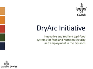 DryArc Initiative
Innovative and resilient agri-food
systems for food and nutrition security
and employment in the drylands
 