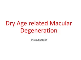 Dry Age related Macular
Degeneration
DR SHRUTI LADDHA
 