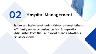 02 Hospital Management
Is the art &science of doing things through others
efficiently under organization law & regulation
Administer from the Latin word means ad-others
;minster -serve
 