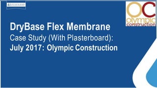 DryBase Flex Membrane
Case Study (With Plasterboard):
July 2017: Olympic Construction
 