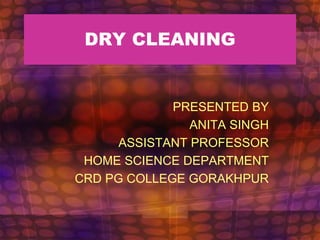 DRY CLEANING
PRESENTED BY
ANITA SINGH
ASSISTANT PROFESSOR
HOME SCIENCE DEPARTMENT
CRD PG COLLEGE GORAKHPUR
 