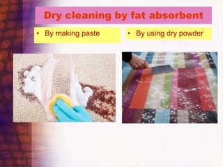 Dry cleaning by fat absorbent
• By making paste • By using dry powder
 