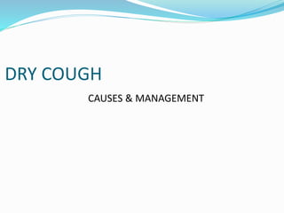 DRY COUGH
CAUSES & MANAGEMENT
 