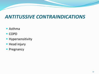 ANTITUSSIVE CONTRAINDICATIONS
 Asthma
 COPD
 Hypersensitivity
 Head injury
 Pregnancy
52
 