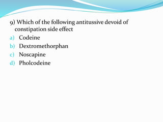 9) Which of the following antitussive devoid of
constipation side effect
a) Codeine
b) Dextromethorphan
c) Noscapine
d) Pholcodeine
 