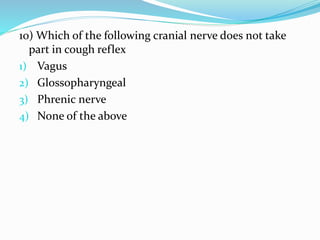 10) Which of the following cranial nerve does not take
part in cough reflex
1) Vagus
2) Glossopharyngeal
3) Phrenic nerve
4) None of the above
 