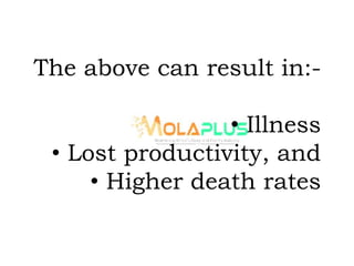 The above can result in:-
• Illness
• Lost productivity, and
• Higher death rates
 