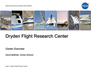 National Aeronautics and Space Administration




Dryden Flight Research Center

Center Overview

David McBride, Center Director




Hugh L. Dryden Flight Research Center
 