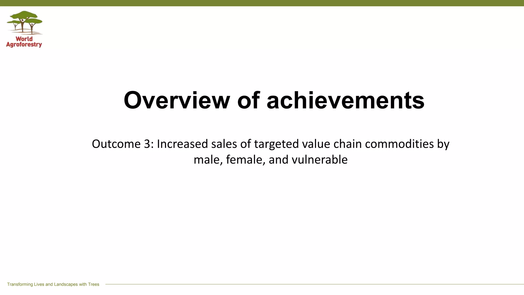 Transforming Lives and Landscapes with Trees
Overview of achievements
Outcome 3: Increased sales of targeted value chain commodities by
male, female, and vulnerable
 