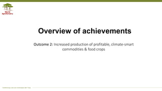 Transforming Lives and Landscapes with Trees
Overview of achievements
Outcome 2: Increased production of profitable, climate‐smart
commodities & food crops
 