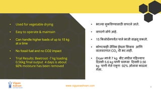 www.vigyanashram.com 3
• Used for vegetable drying
• Easy to operate & maintain
• Can handle higher loads of up to 15 kg
a...