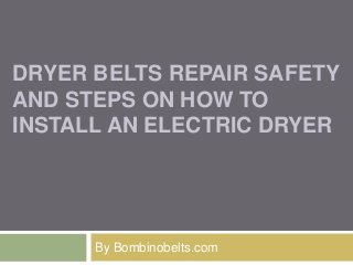 DRYER BELTS REPAIR SAFETY
AND STEPS ON HOW TO
INSTALL AN ELECTRIC DRYER
By Bombinobelts.com
 
