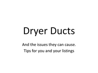 Dryer Ducts
And the issues they can cause.
 Tips for you and your listings
 