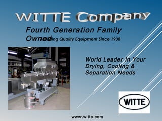 Building Quality Equipment Since 1938
www.witte.com
Fourth Generation Family
Owned
World Leader In Your
Drying, Cooling &
Separation Needs
 