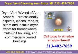 Dryer Vent Cleaning Ann Arbor MI (313) 402-7659

Dryer Vent Wizard of Ann
Arbor MI professionally
inspects, cleans, repairs,
alters and installs dryer
vents for homeowners,
multi-unit housing, and
commercially owned
buildings.

Call today to schedule
an appointment!

313-402-7659
Visit Our Website : http://www.dryerventcleaningannarbor.com/

 