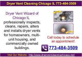 Dryer Vent Cleaning Chicago IL 773-484-3509

Dryer Vent Wizard of
Chicago IL
professionally inspects,
cleans, repairs, alters
and installs dryer vents
for homeowners, multiunit housing, and
commercially owned
buildings.

Call today to schedule
an appointment!

773-484-3509

Visit Our Website : http://www.dryerventcleaningchicago.net/

 