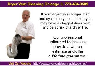 Dryer Vent Cleaning Chicago IL 773-484-3509
If your dryer takes longer than
one cycle to dry a load, then you
may have a c...