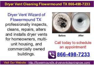 Dryer Vent Cleaning Flowermound TX 866-498-7233

Dryer Vent Wizard of
Flowermound TX
professionally inspects,
cleans, repairs, alters
and installs dryer vents
for homeowners, multiunit housing, and
commercially owned
buildings.

Call today to schedule
an appointment!

866-498-7233

Visit Our Website : http://flowermoundtx.dryerventcleaningnow.com/

 