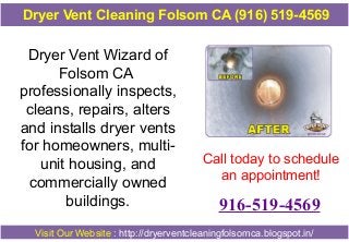 Dryer Vent Cleaning Folsom CA (916) 519-4569

Dryer Vent Wizard of
Folsom CA
professionally inspects,
cleans, repairs, alters
and installs dryer vents
for homeowners, multiunit housing, and
commercially owned
buildings.

Call today to schedule
an appointment!

916-519-4569

Visit Our Website : http://dryerventcleaningfolsomca.blogspot.in/

 