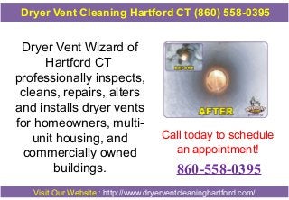 Dryer Vent Cleaning Hartford CT (860) 558-0395

Dryer Vent Wizard of
Hartford CT
professionally inspects,
cleans, repairs, alters
and installs dryer vents
for homeowners, multiunit housing, and
commercially owned
buildings.

Call today to schedule
an appointment!

860-558-0395

Visit Our Website : http://www.dryerventcleaninghartford.com/

 