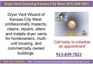Dryer Vent Cleaning Kansas City West (913) 839-7021

Dryer Vent Wizard of
Kansas City West
professionally inspects,
cleans, repairs, alters
and installs dryer vents
for homeowners, multiunit housing, and
commercially owned
buildings.

Call today to schedule
an appointment!

913-839-7021

Visit Our Website : http://www.dryerventcleaningkansascitywest.com/

 