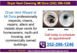 Dryer Vent Cleaning Mt Dora (352) 396-1246

Dryer Vent Wizard of
Mt Dora professionally
inspects, cleans,
repairs, alters and
installs dryer vents for
homeowners, multi-unit
housing, and
commercially owned
buildings.

Call today to schedule
an appointment!

352-396-1246

Visit Our Website : http://mtdora.dryerventcleaningnow.com/

 