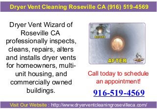 Dryer Vent Cleaning Roseville CA (916) 519-4569

Dryer Vent Wizard of
Roseville CA
professionally inspects,
cleans, repairs, alters
and installs dryer vents
for homeowners, multiunit housing, and
commercially owned
buildings.

Call today to schedule
an appointment!

916-519-4569

Visit Our Website : http://www.dryerventcleaningrosevilleca.com/

 
