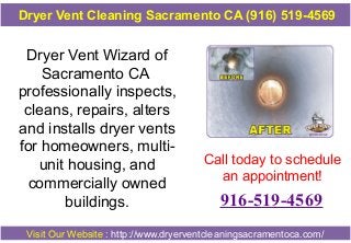 Dryer Vent Cleaning Sacramento CA (916) 519-4569

Dryer Vent Wizard of
Sacramento CA
professionally inspects,
cleans, repairs, alters
and installs dryer vents
for homeowners, multiunit housing, and
commercially owned
buildings.

Call today to schedule
an appointment!

916-519-4569

Visit Our Website : http://www.dryerventcleaningsacramentoca.com/

 