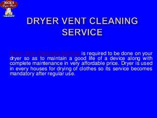Dryer Vent Cleaning Service is required to be done on your
dryer so as to maintain a good life of a device along with
complete maintenance in very affordable price. Dryer is used
in every houses for drying of clothes so its service becomes
mandatory after regular use.
 