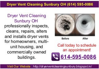 Dryer Vent Cleaning
Sunbury OH
professionally inspects,
cleans, repairs, alters
and installs dryer vents
for homeowners, multi-
unit housing, and
commercially owned
buildings.
Call today to schedule
an appointment!
614-595-0086
Visit Our Website : http://dryerventcleaningsunbury.blogspot.in/
Dryer Vent Cleaning Sunbury OH (614) 595-0086
 