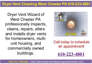 Dryer Vent Cleaning West Chester PA 610-223-4801

Dryer Vent Wizard of
West Chester PA
professionally inspects,
cleans, repairs, alters
and installs dryer vents
for homeowners, multiunit housing, and
commercially owned
buildings.

Call today to schedule
an appointment!

610-223-4801

Visit Our Website : http://www.dryerventcleaningwestchester.com/

 