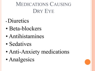 MEDICATIONS CAUSING
         DRY EYE
•Diuretics
• Beta-blockers
• Antihistamines
• Sedatives
• Anti-Anxiety medications
• Analgesics
 