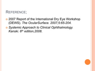 REFERENCE;
 2007 Report of the International Dry Eye Workshop
  (DEWS). The OcularSurface. 2007;5:65-204.
 Systemic Approach to Clinical Ophthalmology.
  Kanski. 6th edition,2008.
 