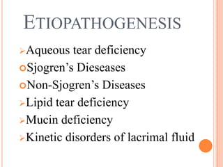 ETIOPATHOGENESIS
Aqueous   tear deficiency
Sjogren’s Dieseases

Non-Sjogren’s Diseases

Lipid tear deficiency

Mucin deficiency

Kinetic disorders of lacrimal fluid
 